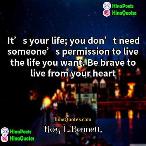 Roy T Bennett Quotes | It’s your life; you don’t need someone’s